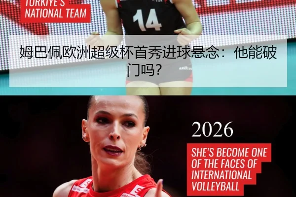 姆巴佩欧洲超级杯首秀进球悬念：他能破门吗？